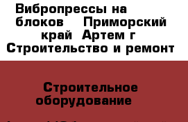 Вибропрессы на 2, 4, 6 блоков  - Приморский край, Артем г. Строительство и ремонт » Строительное оборудование   